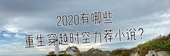 2020有哪些重生穿越時空力薦小說？